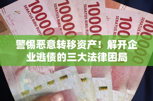 武汉警惕恶意转移资产！解开企业逃债的三大法律困局