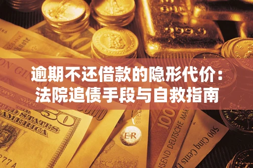 武汉逾期不还借款的隐形代价：法院追债手段与自救指南