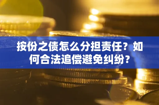武汉按份之债怎么分担责任？如何合法追偿避免纠纷？