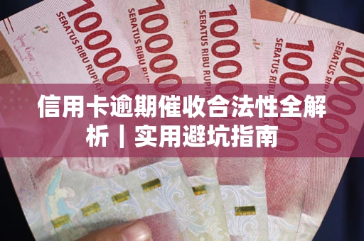 武汉信用卡逾期催收合法性全解析｜实用避坑指南