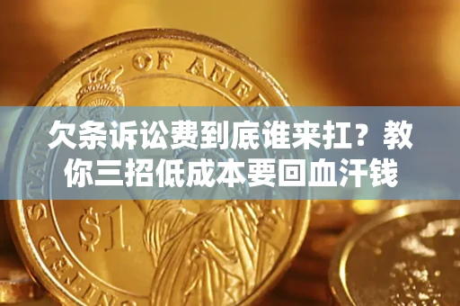 武汉欠条诉讼费到底谁来扛？教你三招低成本要回血汗钱