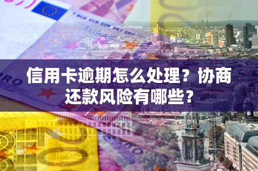 武汉信用卡逾期怎么处理？协商还款风险有哪些？